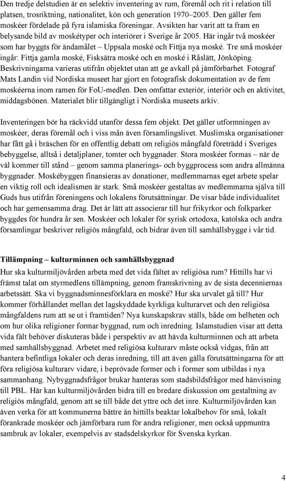 Här ingår två moskéer som har byggts för ändamålet Uppsala moské och Fittja nya moské. Tre små moskéer ingår: Fittja gamla moské, Fisksätra moské och en moské i Råslätt, Jönköping.