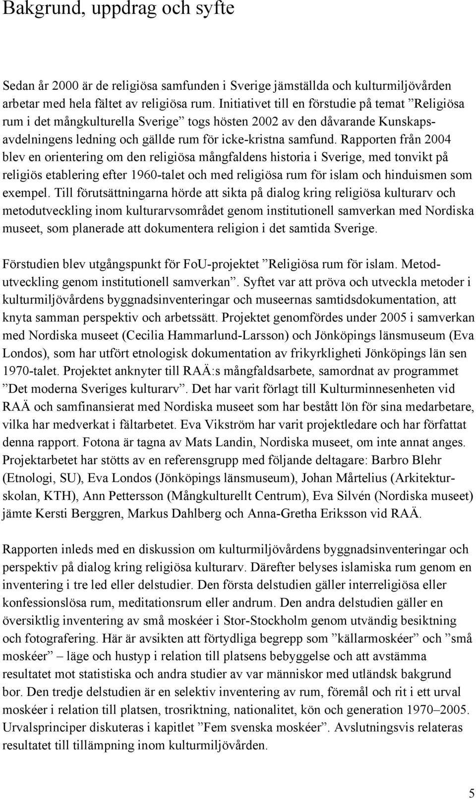 Rapporten från 2004 blev en orientering om den religiösa mångfaldens historia i Sverige, med tonvikt på religiös etablering efter 1960-talet och med religiösa rum för islam och hinduismen som exempel.