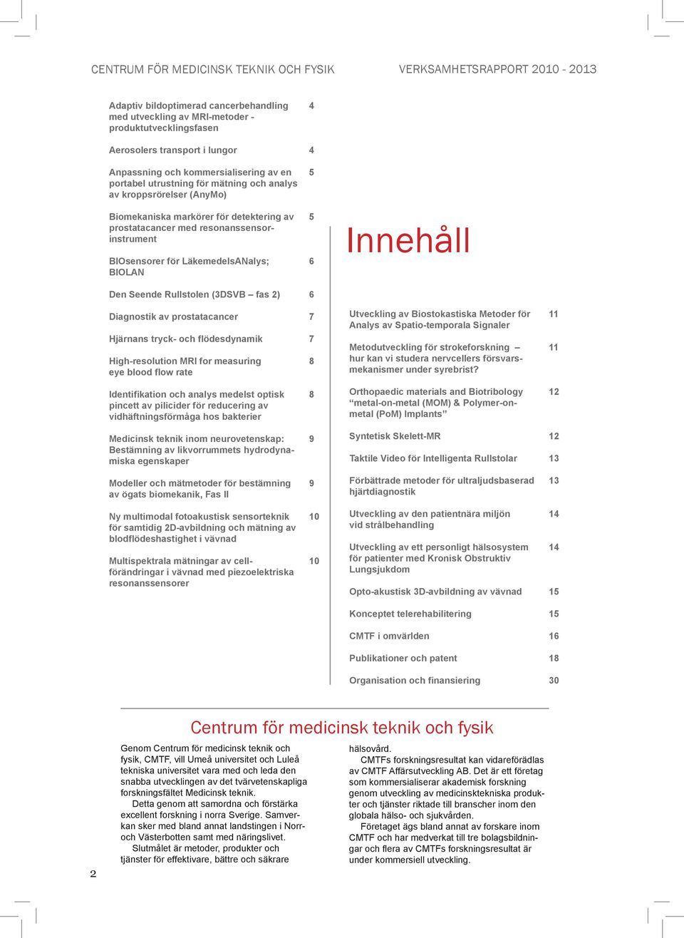 (3DSVB fas 2) 6 Diagnostik av prostatacancer Hjärnans tryck- och flödesdynamik High-resolution MRI for measuring eye blood flow rate 7 7 8 Utveckling av Biostokastiska Metoder för Analys av