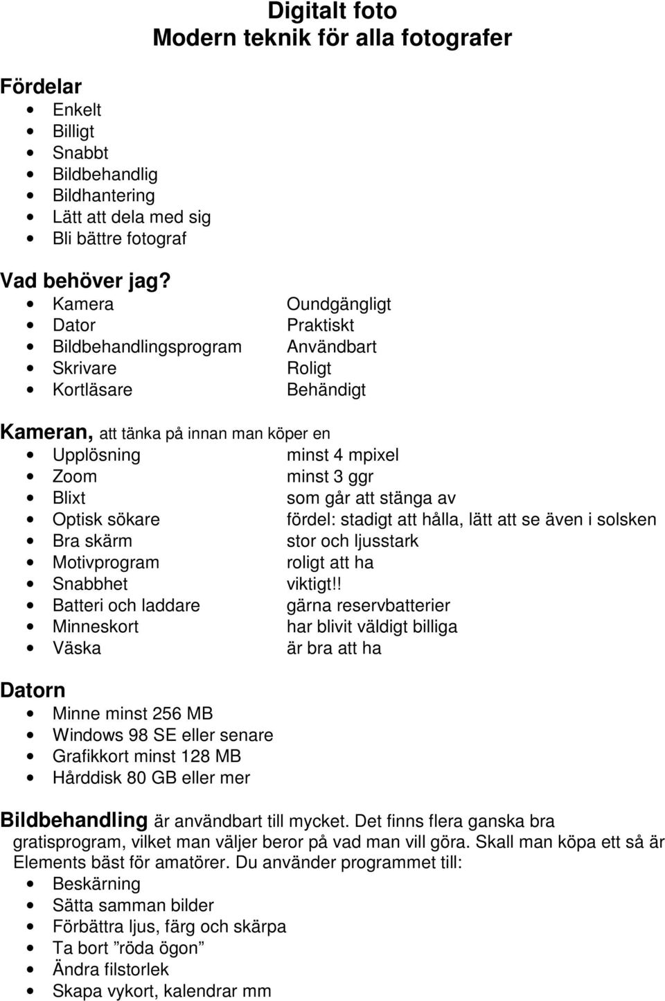 som går att stänga av Optisk sökare fördel: stadigt att hålla, lätt att se även i solsken Bra skärm stor och ljusstark Motivprogram roligt att ha Snabbhet viktigt!