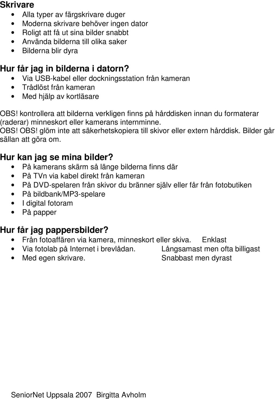 kontrollera att bilderna verkligen finns på hårddisken innan du formaterar (raderar) minneskort eller kamerans internminne. OBS! OBS! glöm inte att säkerhetskopiera till skivor eller extern hårddisk.