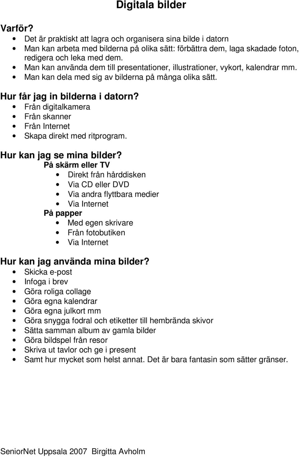 Från digitalkamera Från skanner Från Internet Skapa direkt med ritprogram. Hur kan jag se mina bilder?