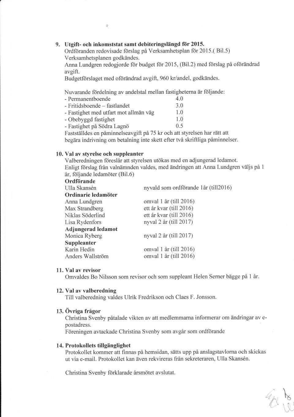 Nuvarande ftirdelning av andelstal mellan fastigheterna är foljande: - Permanentboende 4.0 - Fritidsboende - fastlandet 3.0 - Fastighet med utfart mot allmiin väg 1.0 - Obebyggd fastighet 1.