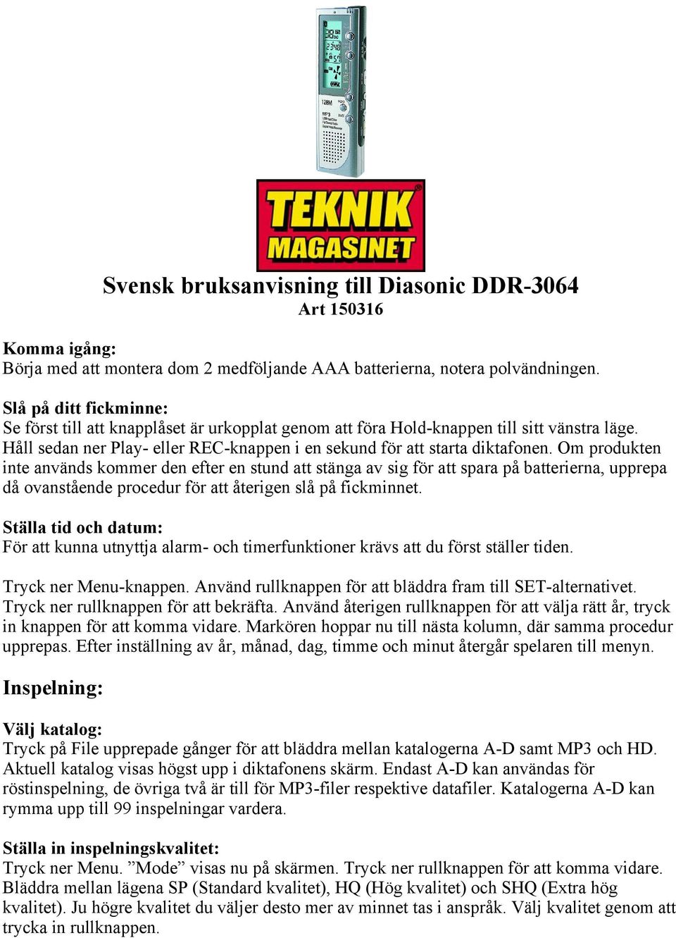 Om produkten inte används kommer den efter en stund att stänga av sig för att spara på batterierna, upprepa då ovanstående procedur för att återigen slå på fickminnet.