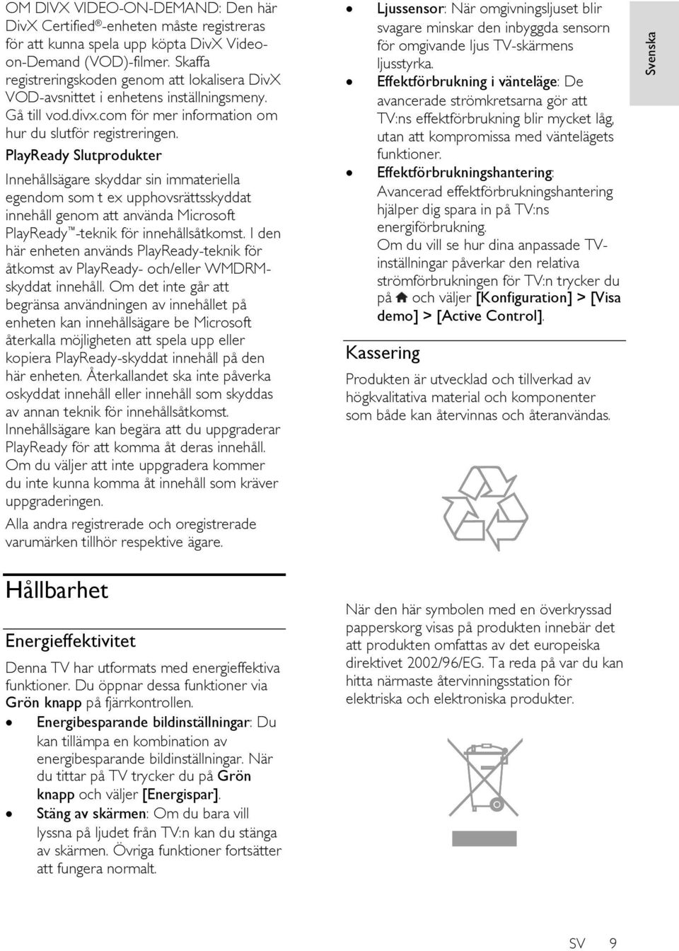 PlayReady Slutprodukter Innehållsägare skyddar sin immateriella egendom som t ex upphovsrättsskyddat innehåll genom att använda Microsoft PlayReady -teknik för innehållsåtkomst.