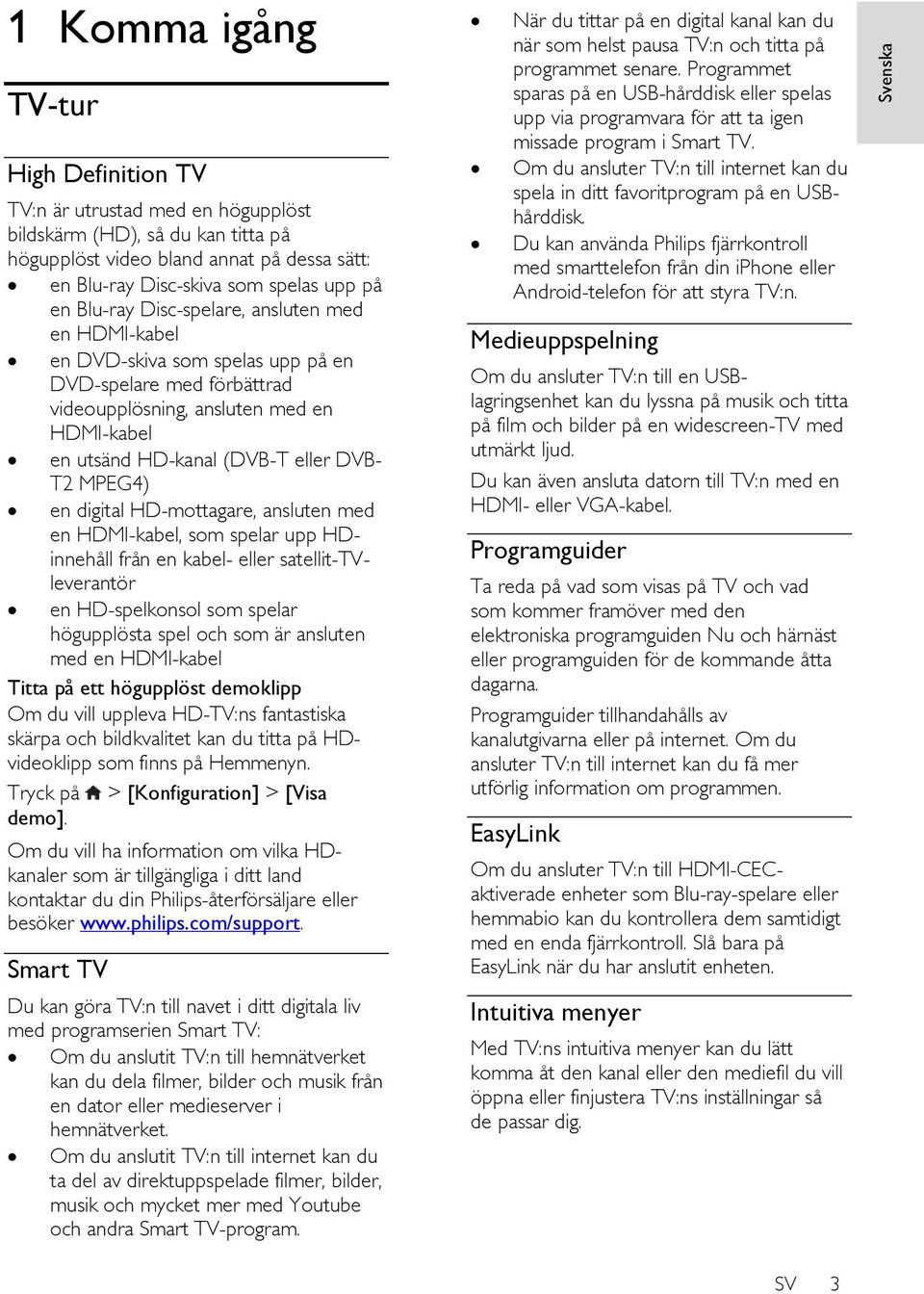 MPEG4) en digital HD-mottagare, ansluten med en HDMI-kabel, som spelar upp HDinnehåll från en kabel- eller satellit-tvleverantör en HD-spelkonsol som spelar högupplösta spel och som är ansluten med