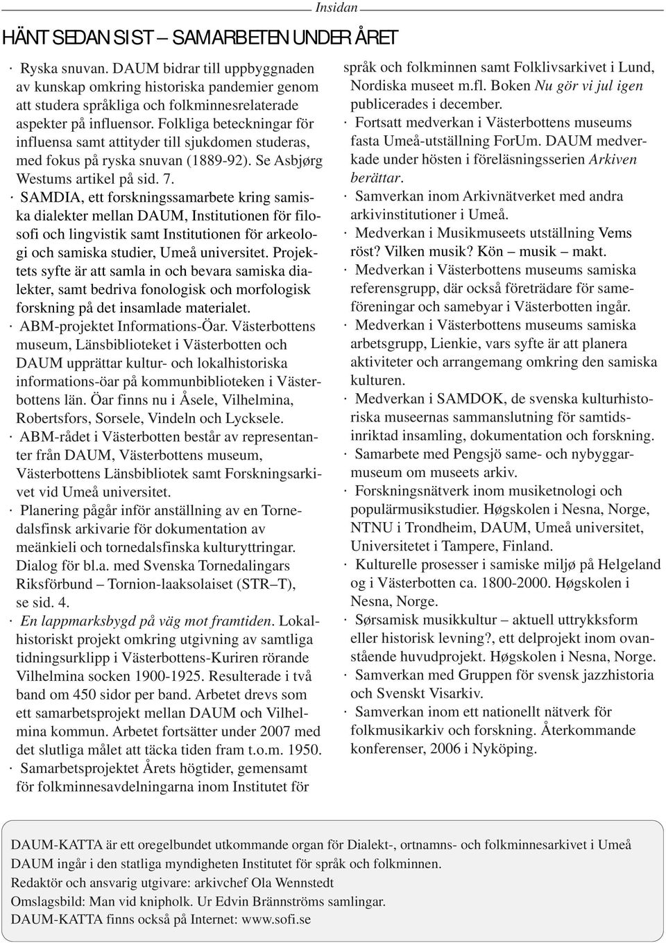 Folkliga beteckningar för influensa samt attityder till sjukdomen studeras, med fokus på ryska snuvan (1889-92). Se Asbjørg Westums artikel på sid. 7.