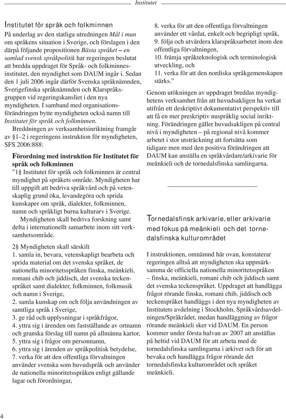 Sedan den 1 juli 2006 ingår därför Svenska språknämnden, Sverigefinska språknämnden och Klarspråksgruppen vid regeringskansliet i den nya myndigheten.