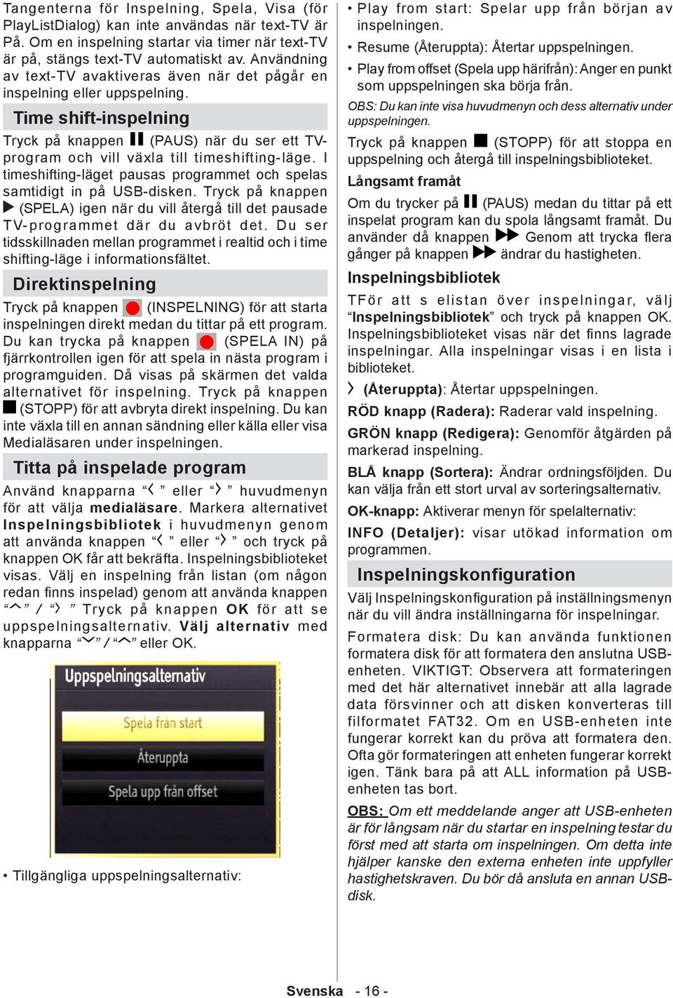 I timeshifting-läget pausas programmet och spelas samtidigt in på USB-disken. Tryck på knappen (SPELA) igen när du vill återgå till det pausade TV-programmet där du avbröt det.