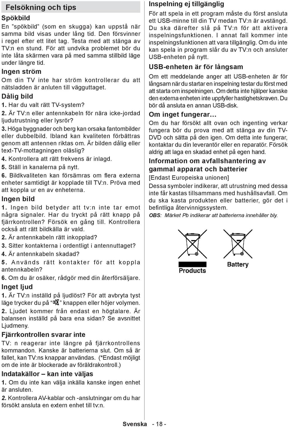 Dålig bild 1. Har du valt rätt TV-system? 2. Är TV:n eller antennkabeln för nära icke-jordad ljudutrustning eller lysrör? 3. Höga byggnader och berg kan orsaka fantombilder eller dubbelbild.