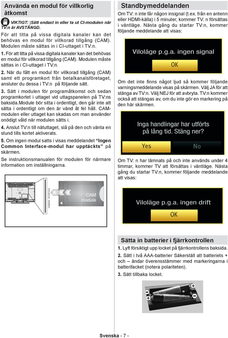 För att titta på vissa digitala kanaler kan det behövas en modul för villkorad tillgång (CAM). Modulen måste sättas in i CI-uttaget i TV:n. 2.