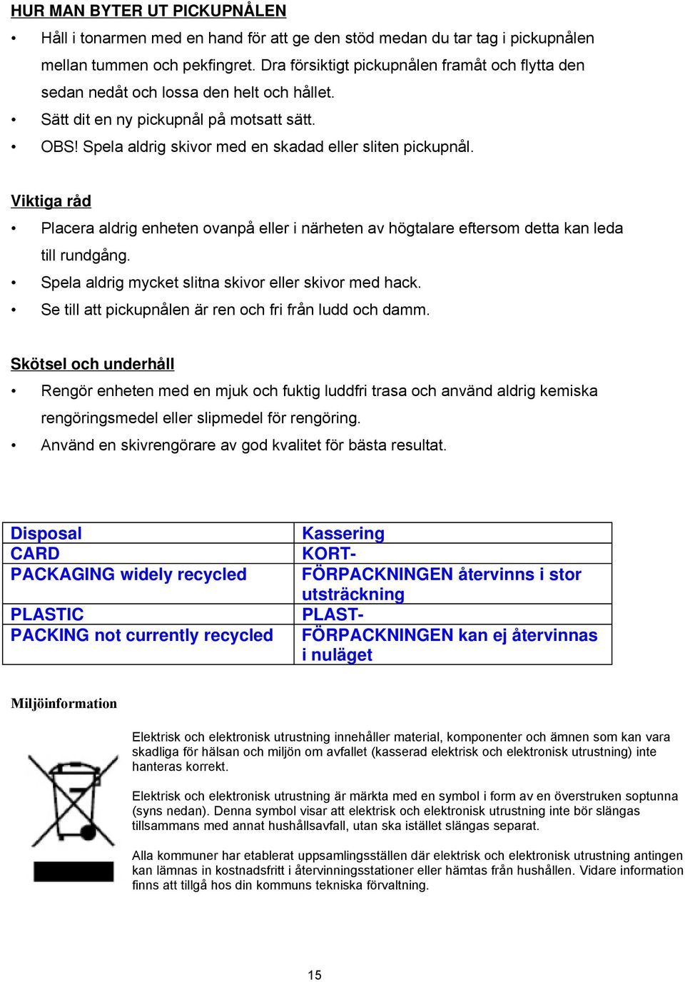 Viktiga råd Placera aldrig enheten ovanpå eller i närheten av högtalare eftersom detta kan leda till rundgång. Spela aldrig mycket slitna skivor eller skivor med hack.