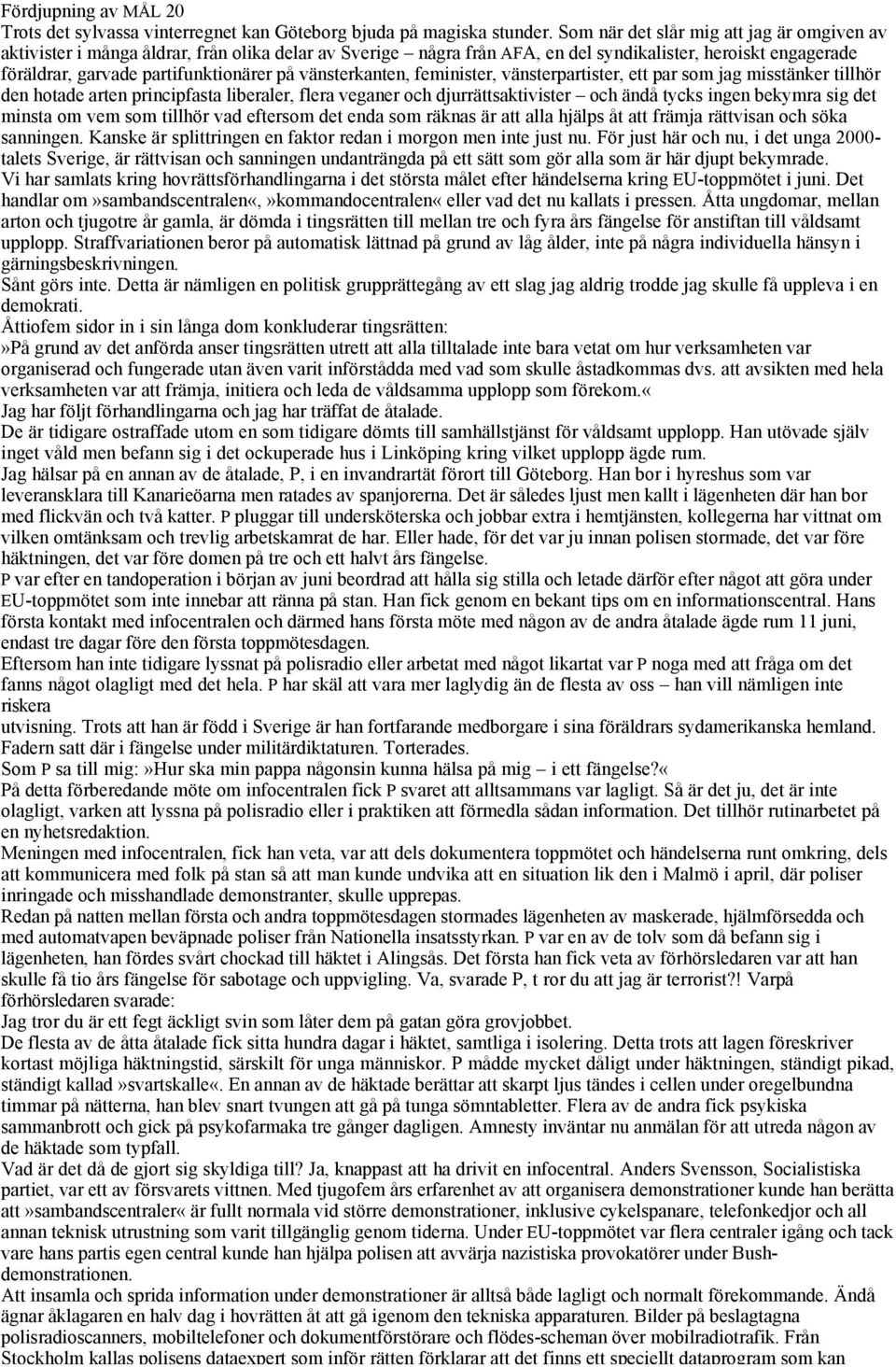 vänsterkanten, feminister, vänsterpartister, ett par som jag misstänker tillhör den hotade arten principfasta liberaler, flera veganer och djurrättsaktivister och ändå tycks ingen bekymra sig det