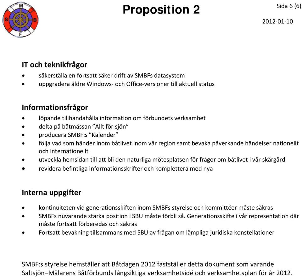 händelser nationellt och internationellt utveckla hemsidan till att bli den naturliga mötesplatsen för frågor om båtlivet i vår skärgård revidera befintliga informationsskrifter och komplettera med