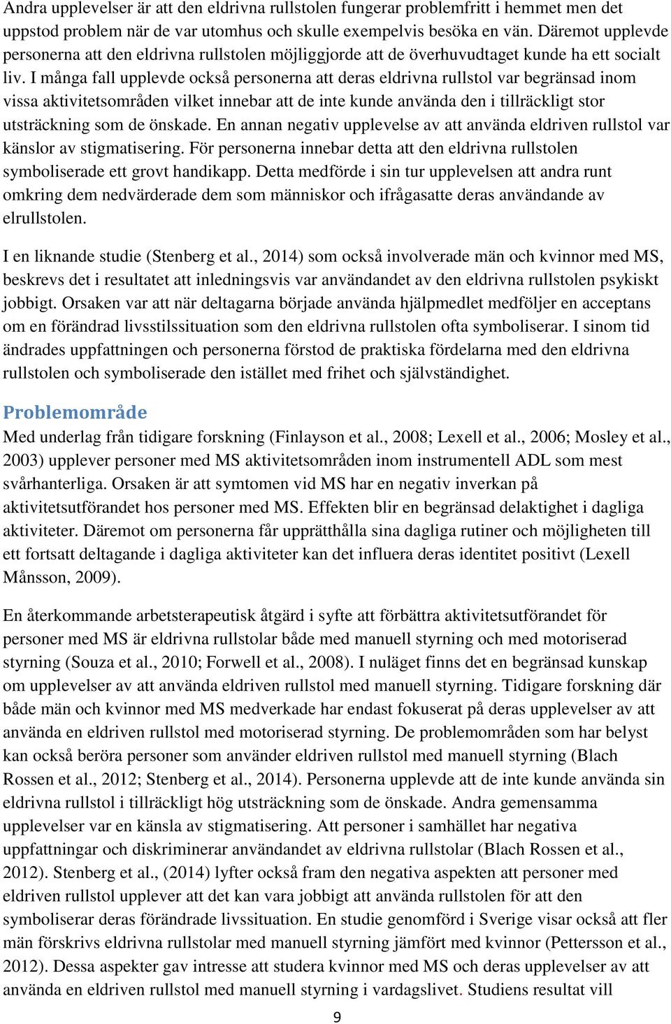 I många fall upplevde också personerna att deras eldrivna rullstol var begränsad inom vissa aktivitetsområden vilket innebar att de inte kunde använda den i tillräckligt stor utsträckning som de