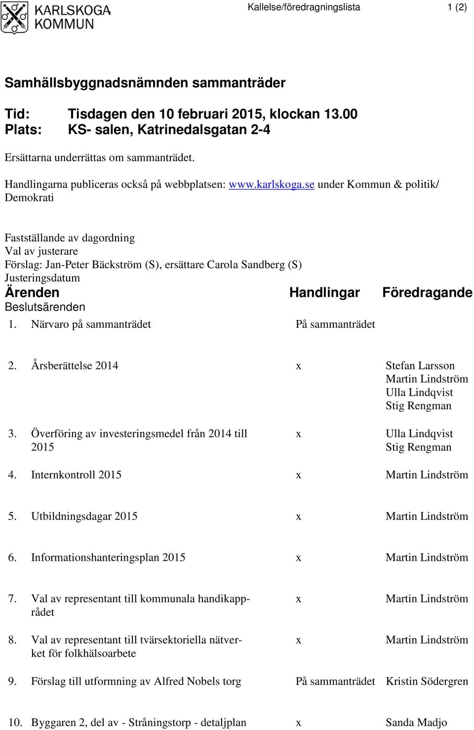 Justeringsdatum Ärenden Handlingar Föredragande Beslutsärenden 1. Närvaro på sammanträdet På sammanträdet 2. Årsberättelse 2014 x Stefan Larsson Martin Lindström Ulla Lindqvist Stig Rengman 3.