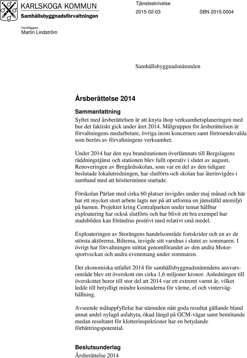 Målgruppen för årsberättelsen är förvaltningens medarbetare, övriga inom koncernen samt förtroendevalda som berörs av förvaltningens verksamhet.