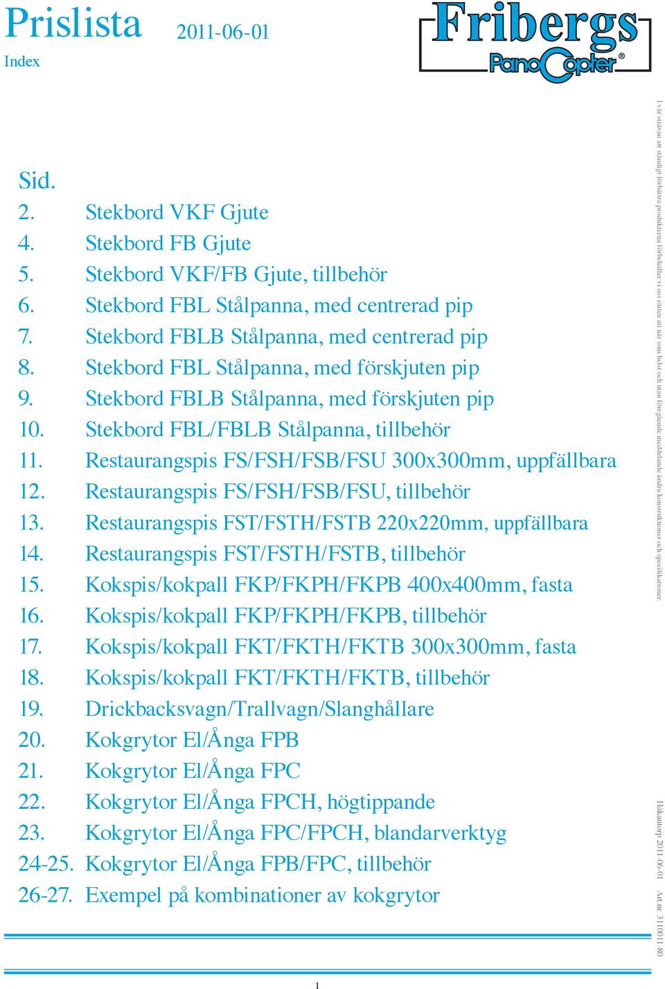 Restaurangspis FS/FSH/FSB/FSU, tillbehör 13. Restaurangspis FST/FSTH/FSTB 220x220mm, uppfällbara 14. Restaurangspis FST/FSTH/FSTB, tillbehör 15. Kokspis/kokpall FKP/FKPH/FKPB 400x400mm, fasta 16.