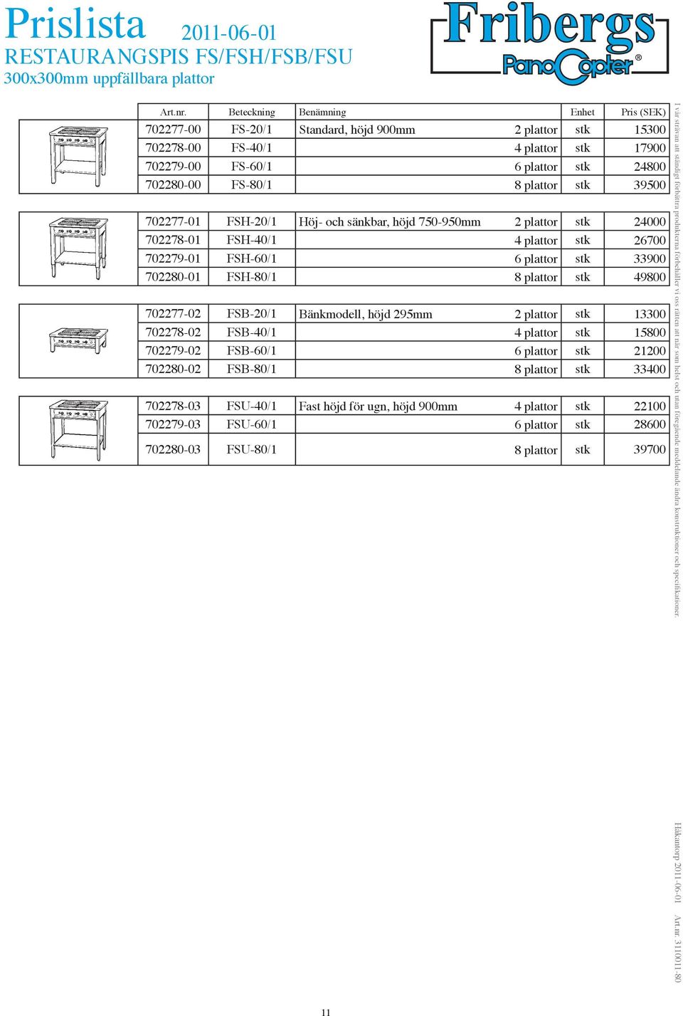 stk 33900 702280-01 FSH-80/1 8 plattor stk 49800 702277-02 FSB-20/1 Bänkmodell, höjd 295mm 2 plattor stk 13300 702278-02 FSB-40/1 4 plattor stk 15800 702279-02 FSB-60/1 6 plattor stk