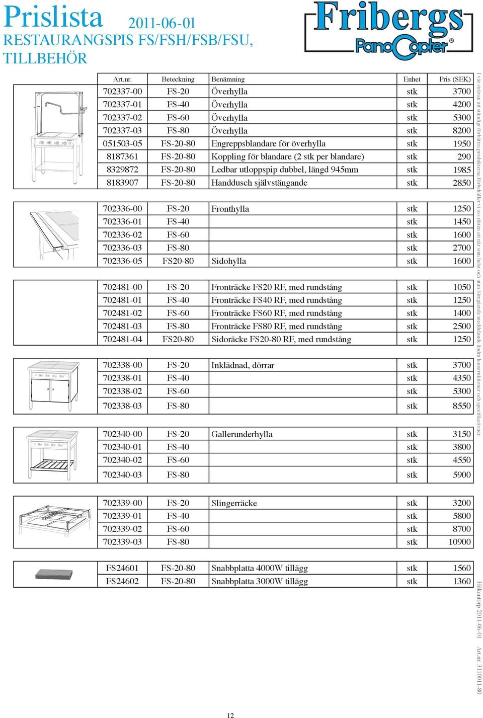 självstängande stk 2850 702336-00 FS-20 Fronthylla stk 1250 702336-01 FS-40 stk 1450 702336-02 FS-60 stk 1600 702336-03 FS-80 stk 2700 702336-05 FS20-80 Sidohylla stk 1600 702481-00 FS-20 Fronträcke