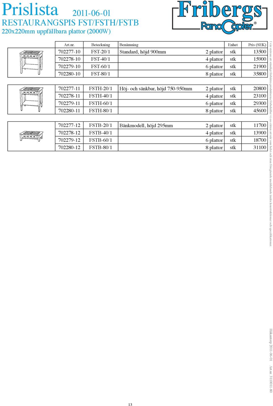 20800 702278-11 FSTH-40/1 4 plattor stk 23100 702279-11 FSTH-60/1 6 plattor stk 29300 702280-11 FSTH-80/1 8 plattor stk 45600 702277-12 FSTB-20/1