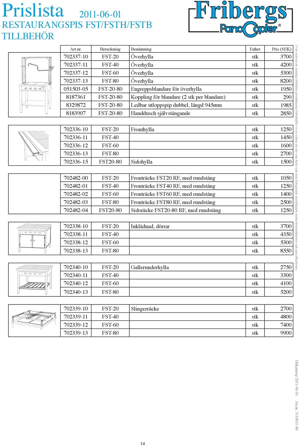 FST-20-80 Handdusch självstängande stk 2850 702336-10 FST-20 Fronthylla stk 1250 702336-11 FST-40 stk 1450 702336-12 FST-60 stk 1600 702336-13 FST-80 stk 2700 702336-15 FST20-80 Sidohylla stk 1500