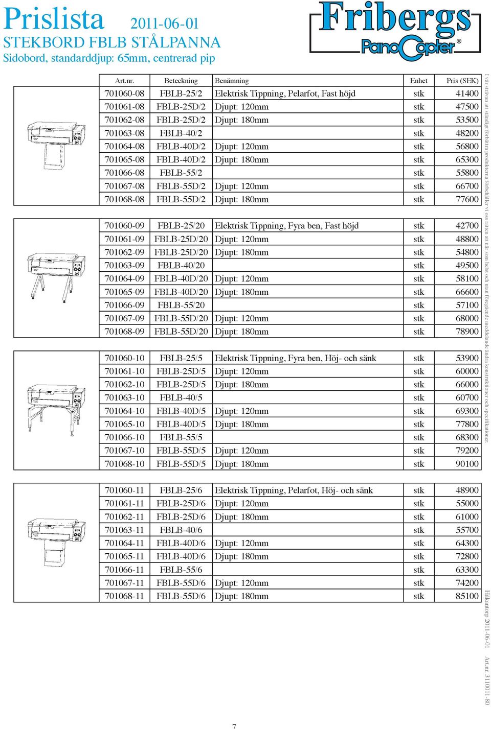 FBLB-55D/2 Djupt: 120mm stk 66700 701068-08 FBLB-55D/2 Djupt: 180mm stk 77600 701060-09 FBLB-25/20 Elektrisk Tippning, Fyra ben, Fast höjd stk 42700 701061-09 FBLB-25D/20 Djupt: 120mm stk 48800