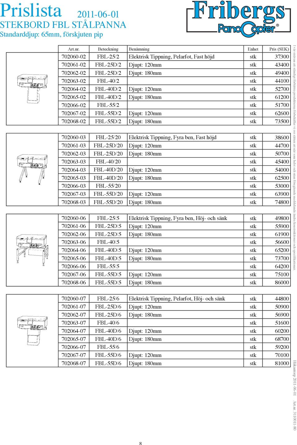 62600 702068-02 FBL-55D/2 Djupt: 180mm stk 73500 702060-03 FBL-25/20 Elektrisk Tippning, Fyra ben, Fast höjd stk 38600 702061-03 FBL-25D/20 Djupt: 120mm stk 44700 702062-03 FBL-25D/20 Djupt: 180mm