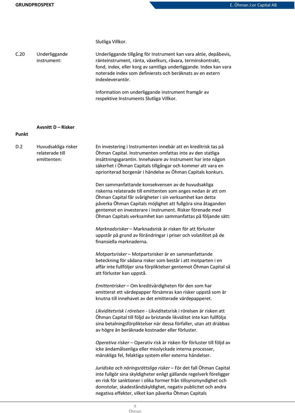 underliggande. Index kan vara noterade index som definierats och beräknats av en extern indexleverantör. Information om underliggande instrument framgår av respektive Instruments Slutliga Villkor.