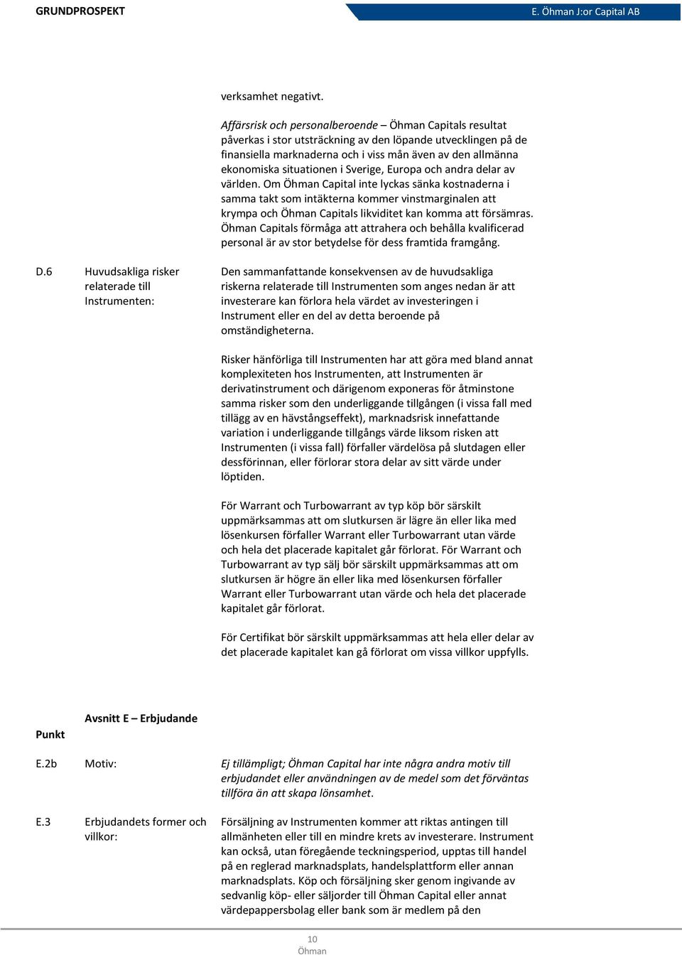 Sverige, Europa och andra delar av världen. Om Capital inte lyckas sänka kostnaderna i samma takt som intäkterna kommer vinstmarginalen att krympa och Capitals likviditet kan komma att försämras.