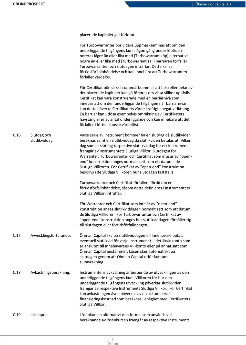 (Turbowarrant sälj) barriären förfaller Turbowarranten och slutdagen inträffar. Detta kallas förtidsförfallohändelse och kan innebära att Turbowarranten förfaller värdelös.