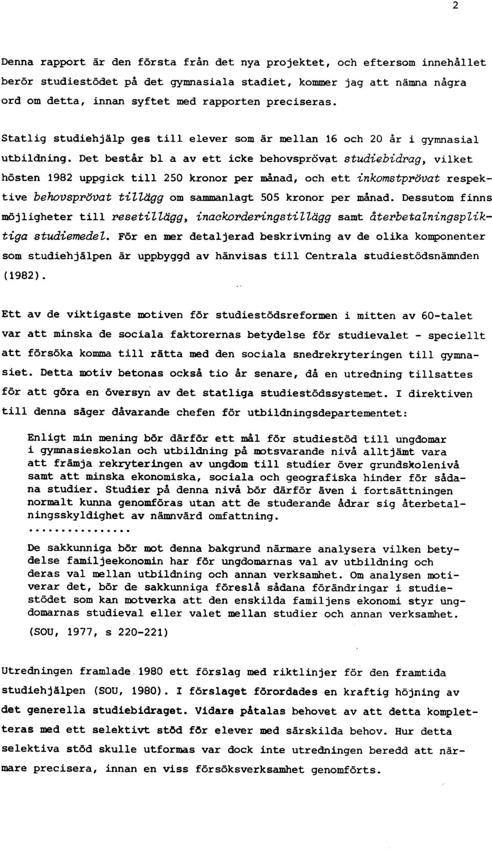 Det består bl a av ett icke behovsprövat studiebidrag y vilket hösten 1982 uppgick till 250 kronor per månad, och ett inkomstprövat respektive behovsprövat tillägg om sammanlagt 505 kronor per månad.