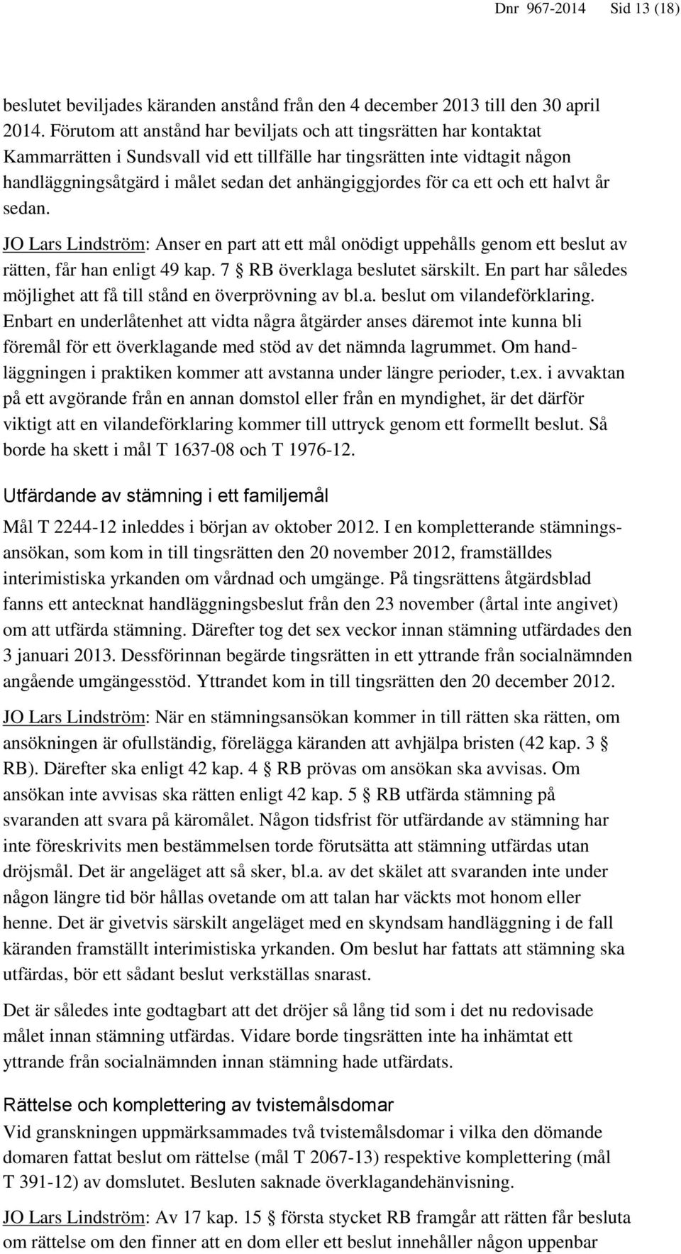 anhängiggjordes för ca ett och ett halvt år sedan. JO Lars Lindström: Anser en part att ett mål onödigt uppehålls genom ett beslut av rätten, får han enligt 49 kap. 7 RB överklaga beslutet särskilt.