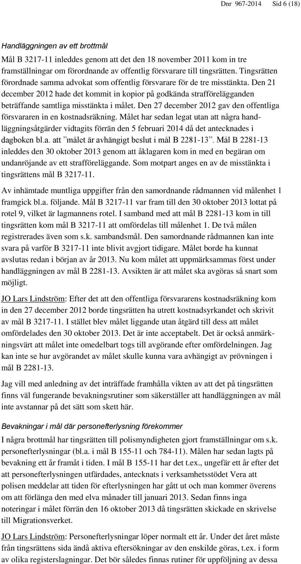 Den 21 december 2012 hade det kommit in kopior på godkända strafförelägganden beträffande samtliga misstänkta i målet. Den 27 december 2012 gav den offentliga försvararen in en kostnadsräkning.