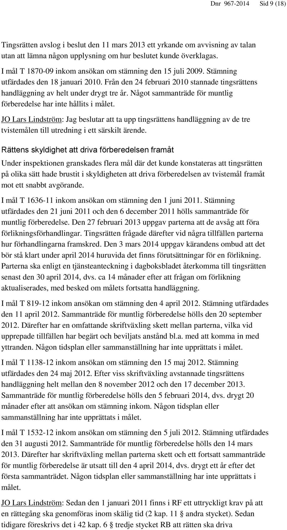 Något sammanträde för muntlig förberedelse har inte hållits i målet. JO Lars Lindström: Jag beslutar att ta upp tingsrättens handläggning av de tre tvistemålen till utredning i ett särskilt ärende.