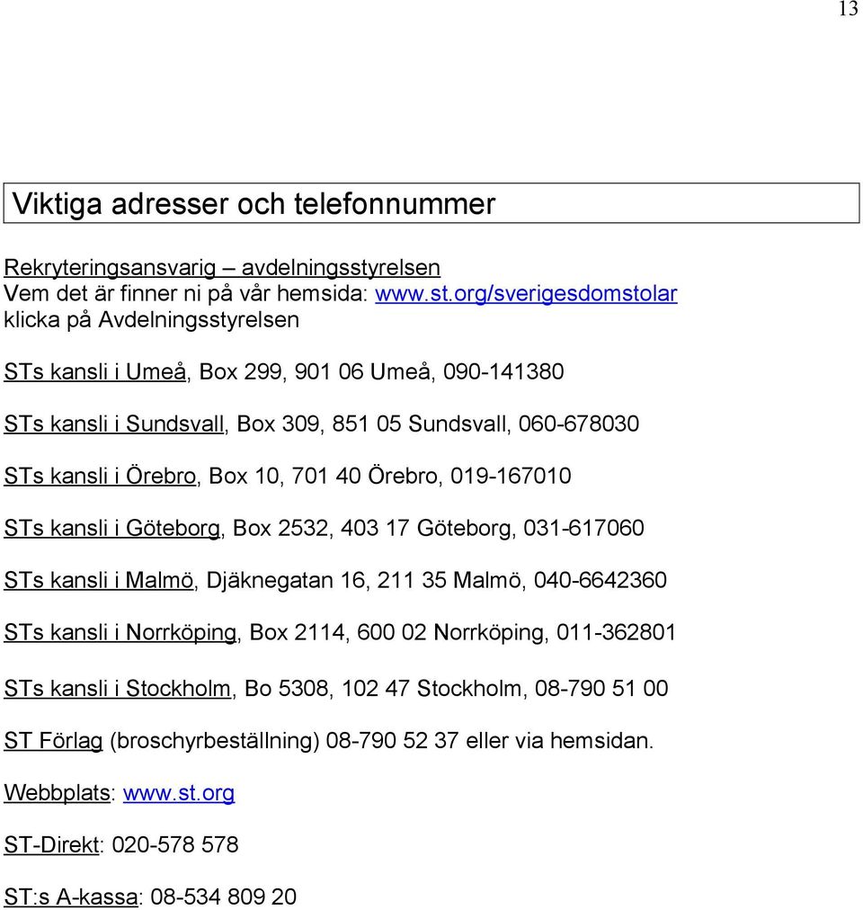 org/sverigesdomstolar klicka på Avdelningsstyrelsen STs kansli i Umeå, Box 299, 901 06 Umeå, 090-141380 STs kansli i Sundsvall, Box 309, 851 05 Sundsvall, 060-678030 STs kansli i