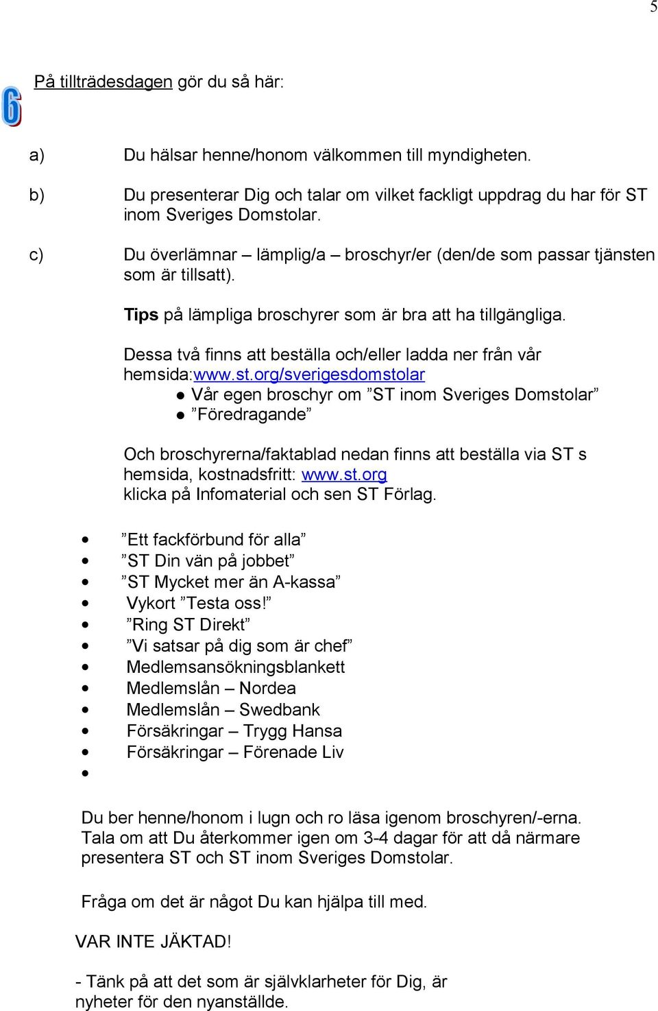 Dessa två finns att beställa och/eller ladda ner från vår hemsida:www.st.org/sverigesdomstolar Vår egen broschyr om ST inom Sveriges Domstolar Föredragande Och broschyrerna/faktablad nedan finns att beställa via ST s hemsida, kostnadsfritt: www.