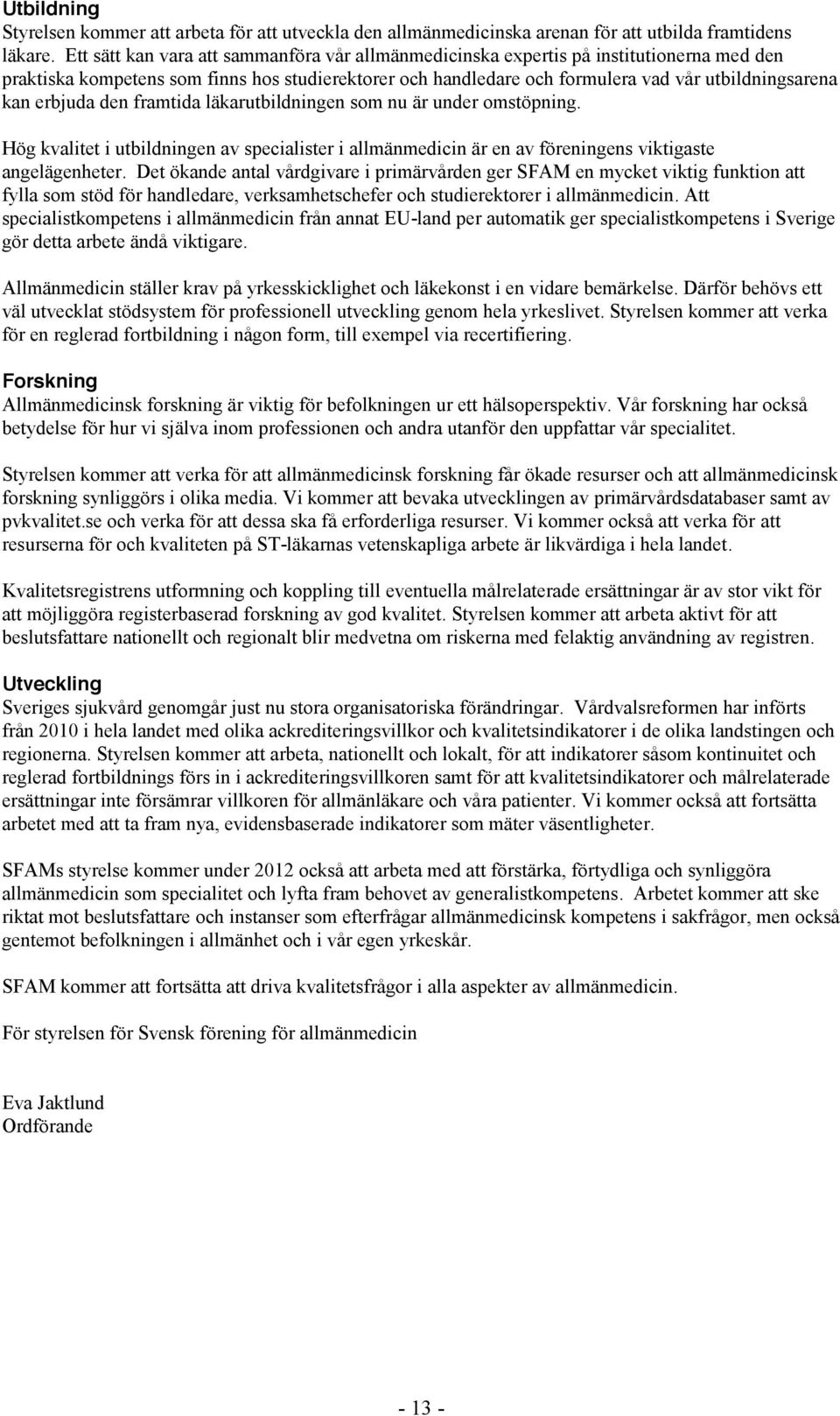 erbjuda den framtida läkarutbildningen som nu är under omstöpning. Hög kvalitet i utbildningen av specialister i allmänmedicin är en av föreningens viktigaste angelägenheter.