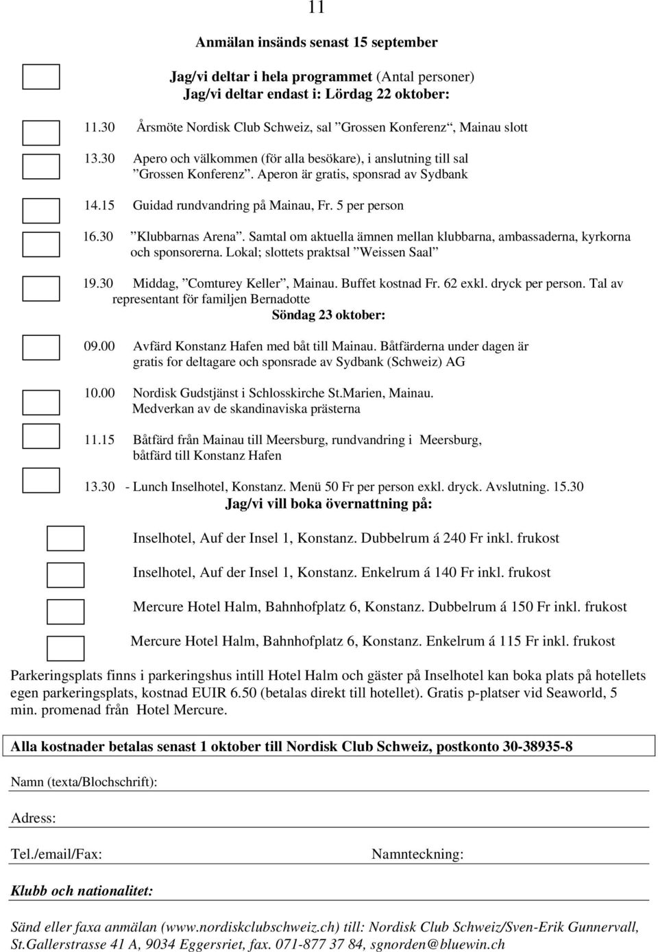 15 Guidad rundvandring på Mainau, Fr. 5 per person 16.30 Klubbarnas Arena. Samtal om aktuella ämnen mellan klubbarna, ambassaderna, kyrkorna och sponsorerna. Lokal; slottets praktsal Weissen Saal 19.