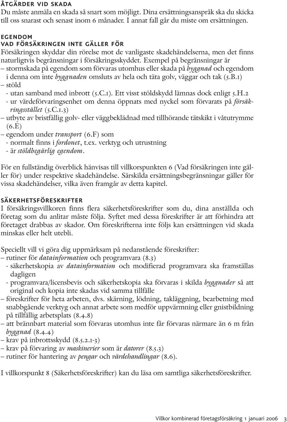 Exempel på begränsningar är stormskada på egendom som förvaras utomhus eller skada på byggnad och egendom i denna om inte byggnaden omsluts av hela och täta golv, väggar och tak (5.B.