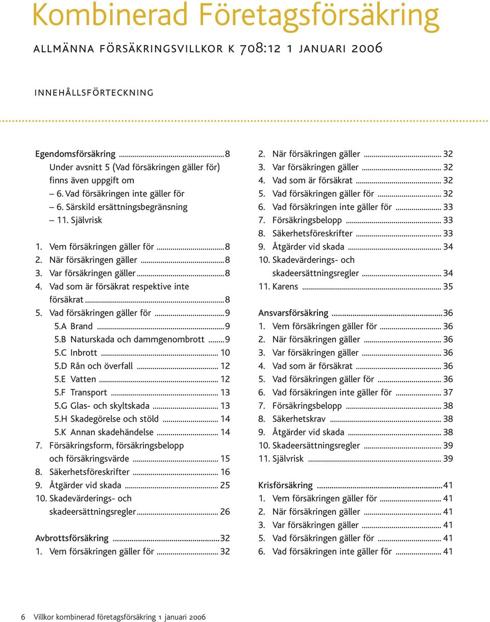 Vad som är försäkrat respektive inte försäkrat...8 5. Vad försäkringen gäller för...9 5.A Brand...9 5.B Naturskada och dammgenombrott...9 5.C Inbrott... 10 5.D Rån och överfall... 12 5.E Vatten... 12 5.F Transport.