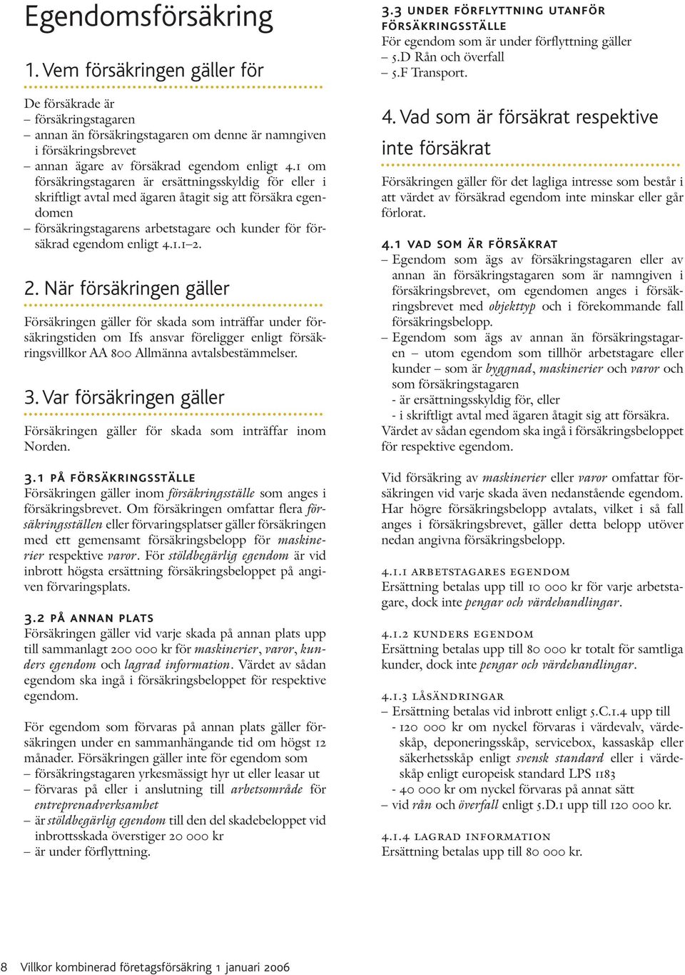 2. När försäkringen gäller Försäkringen gäller för skada som inträffar under försäkringstiden om Ifs ansvar föreligger enligt försäkringsvillkor AA 800 Allmänna avtalsbestämmelser. 3.