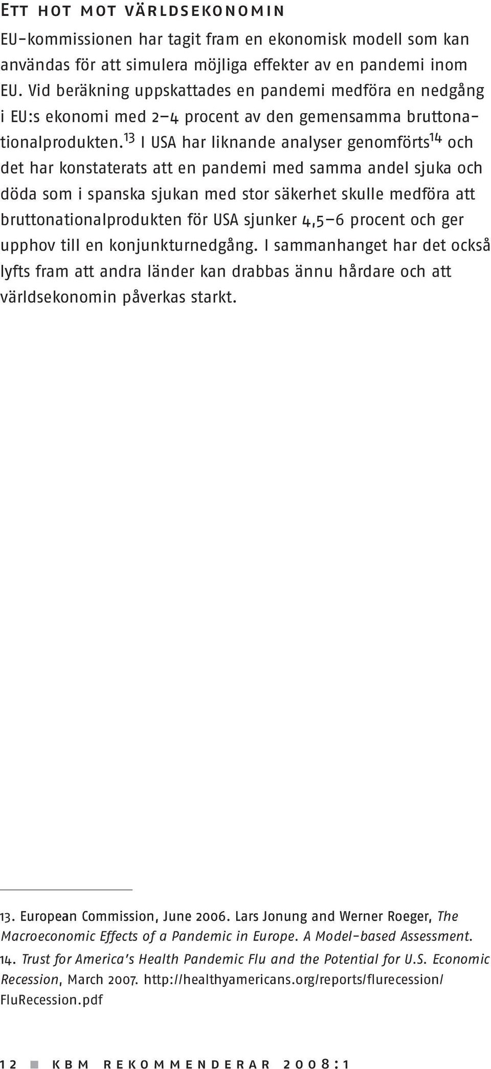 13 I USA har liknande analyser genomförts 14 och det har konstaterats att en pandemi med samma andel sjuka och döda som i spanska sjukan med stor säkerhet skulle medföra att bruttonatio nalprodukten