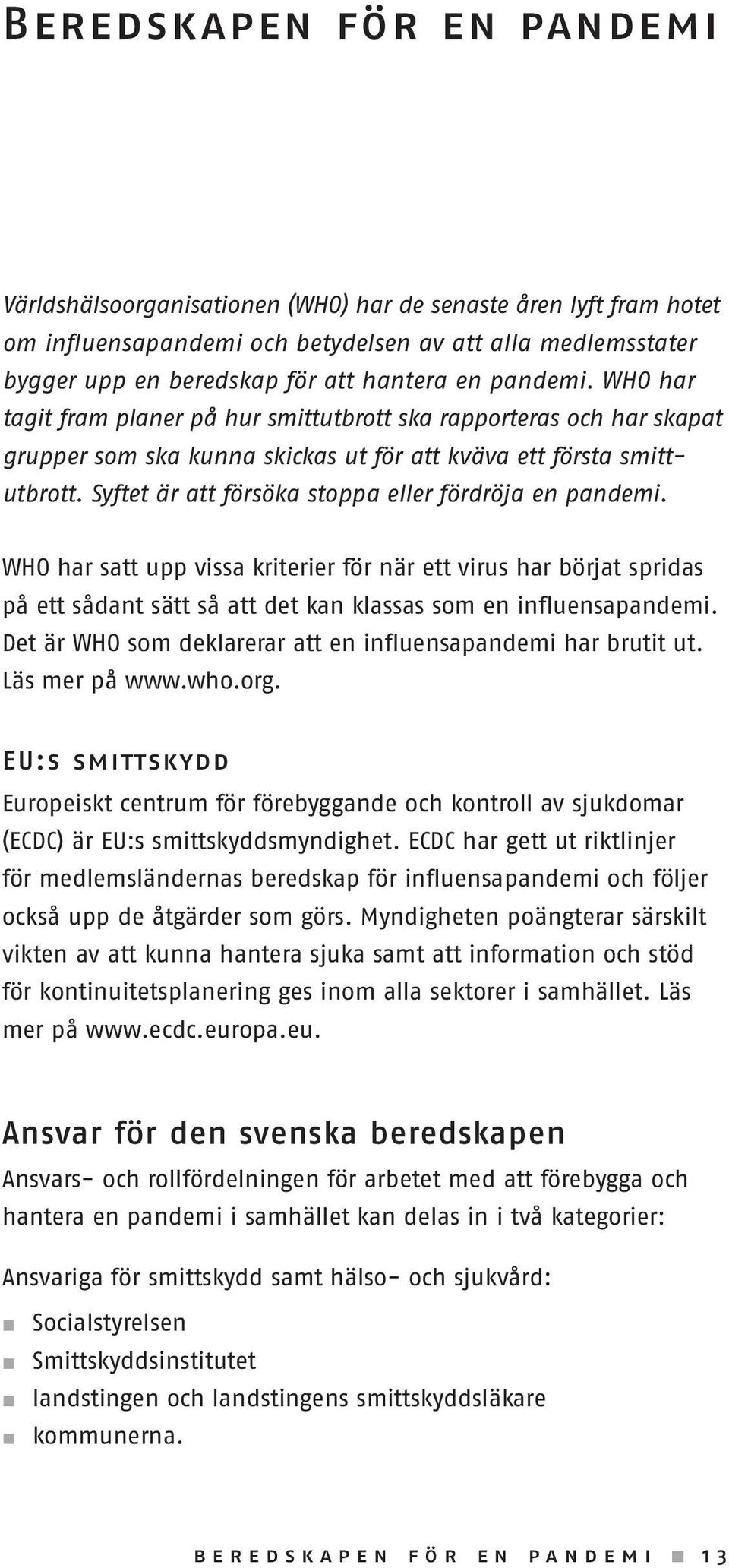 Syftet är att försöka stoppa eller fördröja en pandemi. WHO har satt upp vissa kriterier för när ett virus har börjat spridas på ett sådant sätt så att det kan klassas som en influensapandemi.