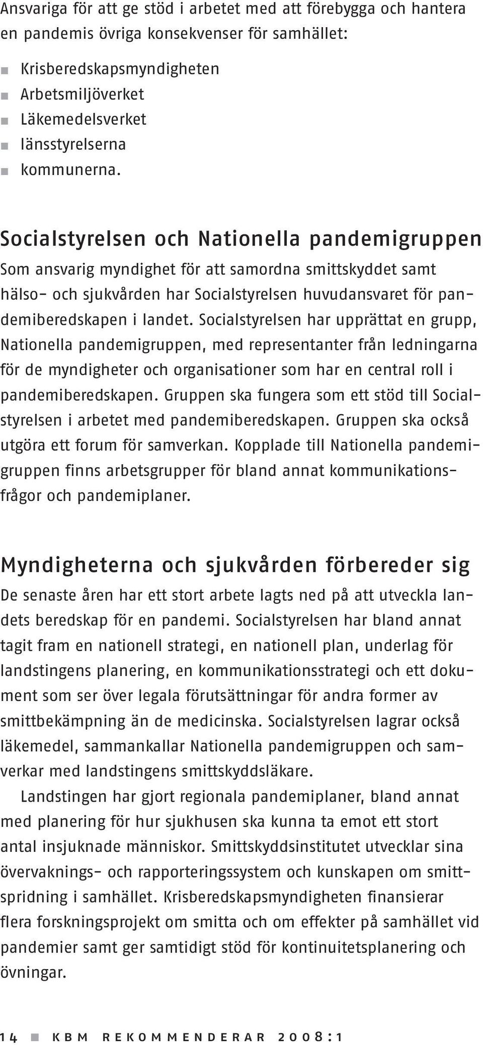 Socialstyrelsen och Nationella pandemigruppen Som ansvarig myndighet för att samordna smittskyddet samt hälso- och sjukvården har Socialstyrelsen huvudansvaret för pandemiberedskapen i landet.