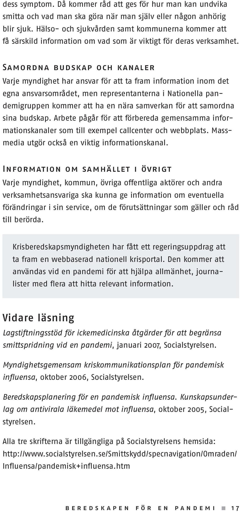 Samordna budskap och kanaler Varje myndighet har ansvar för att ta fram information inom det egna ansvarsområdet, men representanterna i Nationella pandemigruppen kommer att ha en nära samverkan för