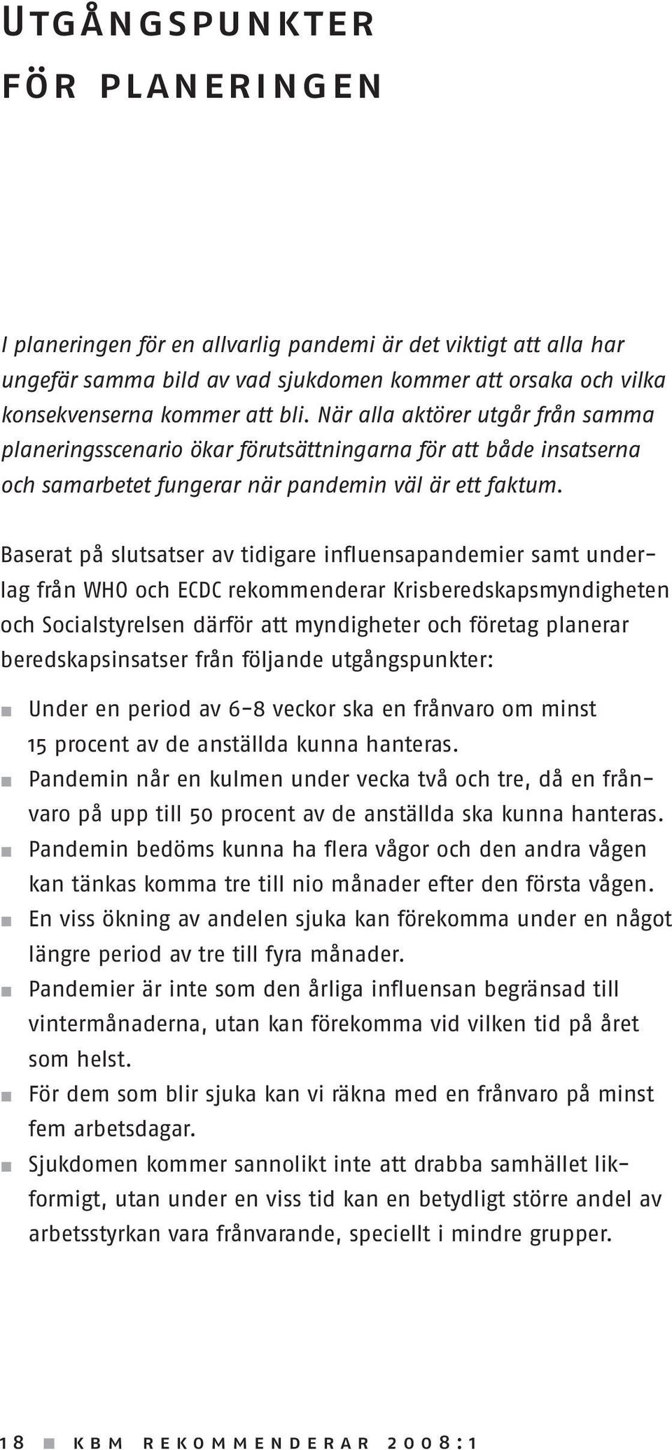 Baserat på slutsatser av tidigare influensapandemier samt underlag från WHO och ECDC rekommenderar Krisberedskapsmyndigheten och Socialstyrelsen därför att myndigheter och företag planerar