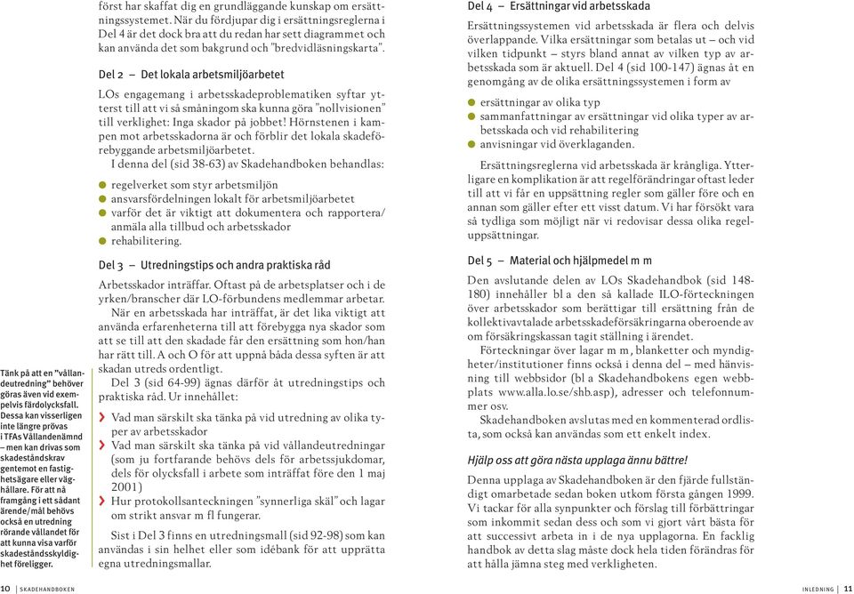 För att nå framgång i ett sådant ärende/mål behövs också en utredning rörande vållandet för att kunna visa varför skadeståndsskyldighet föreligger.