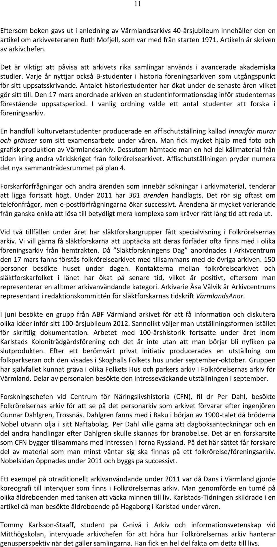 Varje år nyttjar också B-studenter i historia föreningsarkiven som utgångspunkt för sitt uppsatsskrivande. Antalet historiestudenter har ökat under de senaste åren vilket gör sitt till.