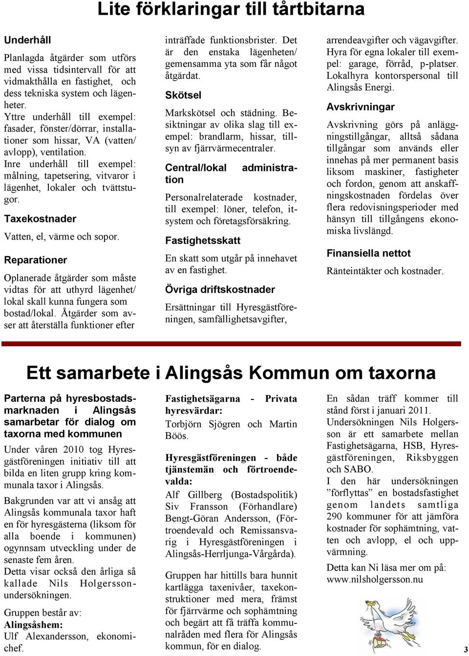 Inre underhåll till exempel: målning, tapetsering, vitvaror i lägenhet, lokaler och tvättstugor. Taxekostnader Vatten, el, värme och sopor.